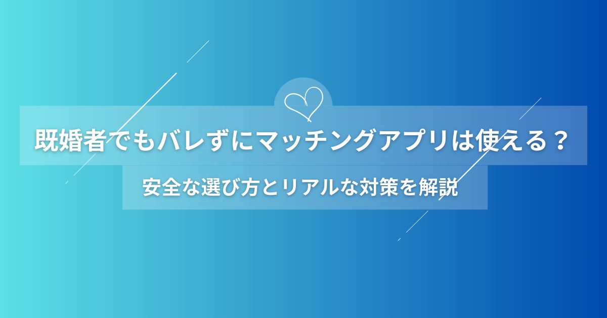 マッチングアプリ 既婚者 バレない